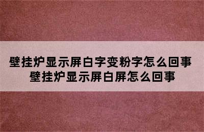 壁挂炉显示屏白字变粉字怎么回事 壁挂炉显示屏白屏怎么回事